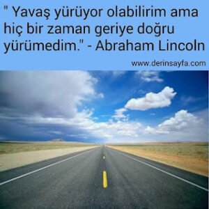 Yavaş yürüyor olabilirim ama hiç bir zaman geriye doğru yürümedim. Abraham Lincoln