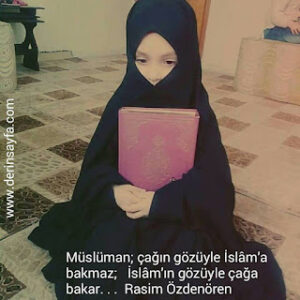 Müslüman; çağın gözüyle İslâm’a bakmaz; İslâm’ın gözüyle çağa bakar.. Rasim Özdenören