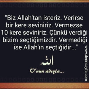 “Biz Allah’tan isteriz. Verirse bir kere seviniriz. Vermezse 10 kere seviniriz. Çünkü verdiği bizim seçtiğimizdir. “