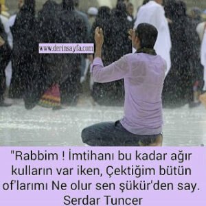 Rabbim ! İmtihanı bu kadar ağır kulların var iken, Çektiğim bütün of’larımı Ne olur sen şükür’den say