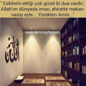 “Eskilerin ettiği çok güzel bi dua vardır; Allah’ım dünyada iman, ahirette mekan nasip eyle… Yürekten Amin… “
