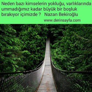 Neden bazı kimselerin yokluğu, varlıklarında ummadığımız kadar büyük bir boşluk bırakıyor içimizde ? Nazan Bekiroğlu