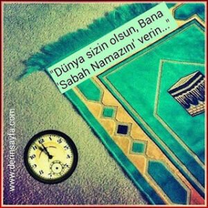 “Dünya sizin olsun, bana ‘sabah namazını’ verin…”