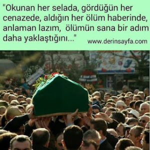 “Okunan her selada, gördüğün her cenazede, aldığın her ölüm haberinde, anlaman lazım, ölümün sana bir adım daha yaklaştığını…”