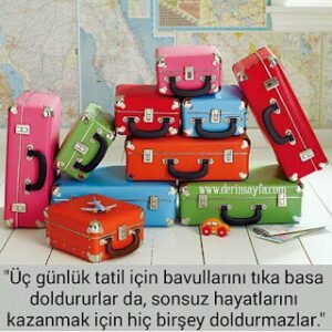 “Üç günlük tatil için bavullarını tıka basa doldururlar da, sonsuz hayatlarını kazanmak için hiç birşey doldurmazlar.”