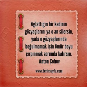 AğIattığın bir kadının gözyaşIarını ya o an siIersin, yada o gözyaşIarında boğuImamak için.. Anton Çehov
