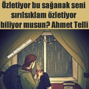 Özletiyor bu sağanak seni sırılsıklam özletiyor biliyor musun? Ahmet Telli