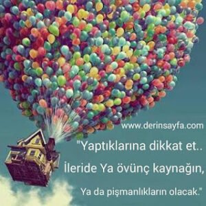 “Yaptıklarına dikkat et.. İleride Ya övünç kaynağın, Ya da pişmanlıkların olacak.”