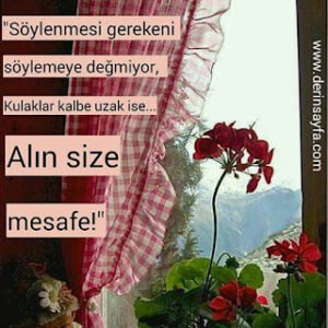 “Söylenmesi gerekeni söylemeye değmiyor,  Kulaklar kalbe uzak ise… Alın size mesafe!”