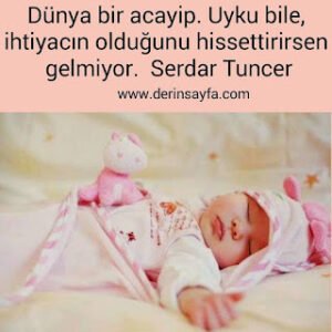 Dünya bir acayip. Uyku bile, ihtiyacın olduğunu hissettirirsen gelmiyor. Serdar Tuncer