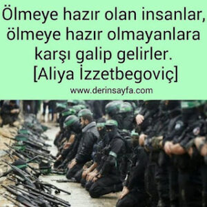 Ölmeye hazır olan insanlar, ölmeye hazır olmayanlara karşı galip gelirler. Aliya İzzetbegoviç