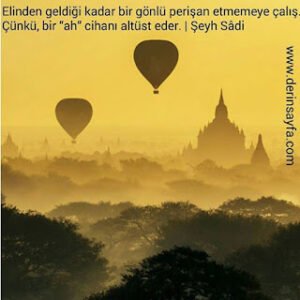 Elinden geldiği kadar bir gönlü perişan etmemeğe çalış. Çünkü, bir “ah” cihanı altüst eder.