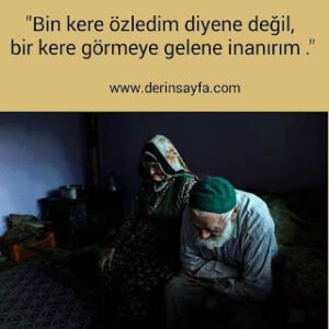 “Bin kere özledim diyene değil, bir kere görmeye gelene inanırım.”