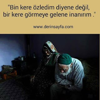 “Bin kere özledim diyene değil, bir kere görmeye gelene inanırım.”