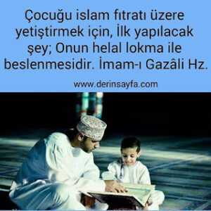 Çocuğu islam fıtratı üzere yetiştirmek için, İlk yapılacak şey; Onun helal lokma ile beslenmesidir. İmam
