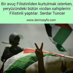Bir avuç Filistinliden kurtulmak isterken, yeryüzündeki bütün vicdan sahiplerini Filistinli yaptılar. Serdar Tuncer