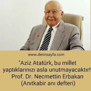 ”Aziz Atatürk, bu millet yaptıklarınızı asla unutmayacaktır!” Prof. Dr. Necmettin Erbakan (Anıtkabir anı defteri)