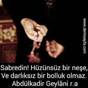 Sabredin! Hüzünsüz bir neşe, Ve darlıksız bir bolluk olmaz. Abdülkadir Geylâni r.a