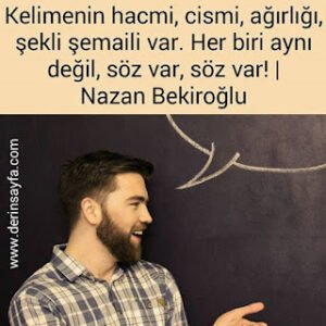 Kelimenin hacmi, cismi, ağırlığı, şekli şemaili var. Her biri aynı değil, söz var, söz var!