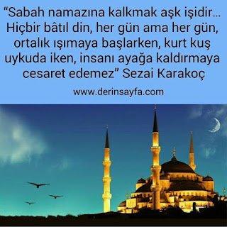 Sabah namazına kalkmak aşk işidir… Hiçbir bâtıl din, her gün ama her gün, ortalık ışımaya başlarken.. Sezai Karakoç