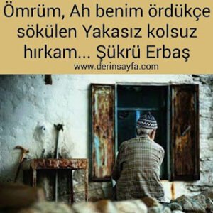 Ömrüm, Ah benim ördükçe sökülen Yakasız kolsuz hırkam… Şükrü Erbaş