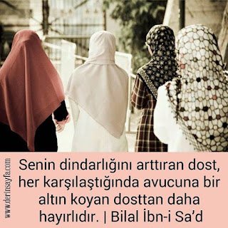 Senin dindarlığını arttıran dost, her karşılaştığında avucuna bir altın koyan dosttan daha hayırlıdır.   | Bilal İbn