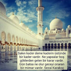 Sakın kader deme kaderin üstünde bir kader vardır. Ne yapsalar boş göklerden gelen bir karar vardır. Sezai Karakoç