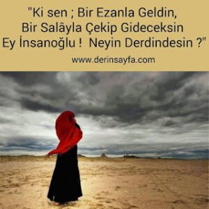 “Ki sen; Bir Ezanla geldin, bir salâyla çekip gideceksin ey İnsanoğlu! Neyin Derdindesin?”