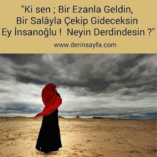 “Ki sen; Bir Ezanla geldin, bir salâyla çekip gideceksin ey İnsanoğlu! Neyin Derdindesin?”