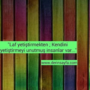 “Laf yetiştirmekten ; Kendini yetiştirmeyi unutmuş insanlar var…”