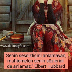 Senin sessizliğini anlamayan, muhtemelen senin sözlerini de anlamaz. Elbert Hubbard