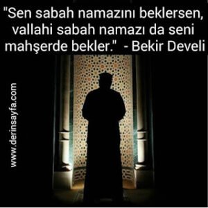 Sen sabah namazını beklersen, vallahi sabah namazı da seni mahşerde bekler. – Bekir Develi