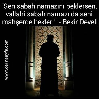 Sen sabah namazını beklersen, vallahi sabah namazı da seni mahşerde bekler. – Bekir Develi