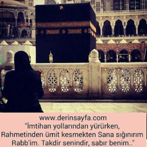 “İmtihan yollarından yürürken, Rahmetinden ümit kesmekten Sana sığınırım Rabb’im. Takdir senindir, sabır benim..”