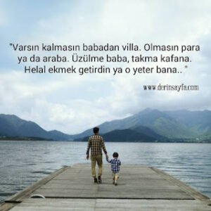“Varsın kalmasın babadan villa. Olmasın para ya da araba. Üzülme baba, takma kafana. Helal ekmek getirdin ya o yeter bana..”
