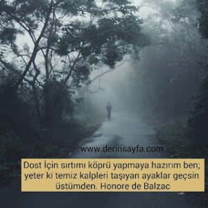 Dost İçin sırtımı köprü yapmaya hazırım ben; yeter ki temiz kalpleri taşıyan ayaklar geçsin üstümden. Honore de Balzac