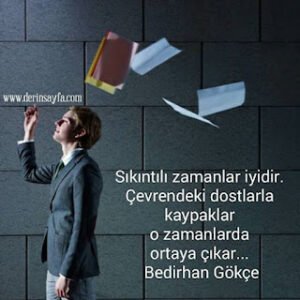 Sıkıntılı zamanlar iyidir. Çevrendeki dostlarla kaypaklar o zamanlarda ortayaçıkar… Bedirhan Gökçe
