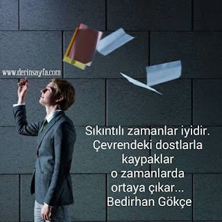 Sıkıntılı zamanlar iyidir. Çevrendeki dostlarla kaypaklar o zamanlarda ortayaçıkar… Bedirhan Gökçe