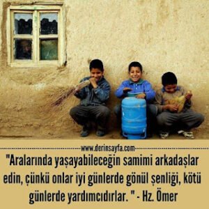 Aralarında yaşayabileceğin samimi arkadaşlar edin, çünkü onlar iyi günlerde gönül şenliği, kötü günlerde.. – Hz.Ömer