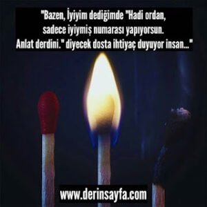 “Bazen, İyiyim dediğimde “Hadi ordan, sadece iyiymiş numarası yapıyorsun. Anlat derdini.” diyecek dosta…”