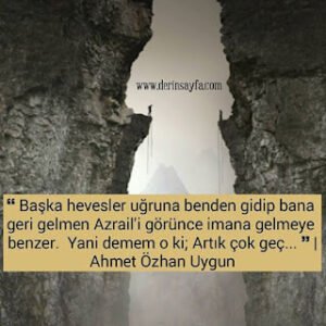 Başka hevesler uğruna benden gidip bana geri gelmen Azrail’i görünce imana gelmeye benzer.  Ahmet Özhan Uygun