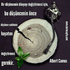 Bir düşüncenin dünyayı değiştirmesi için, bu düşüncenin önce düşünce sahibinin hayatını değiştirmesi gerekir. Albert Camus