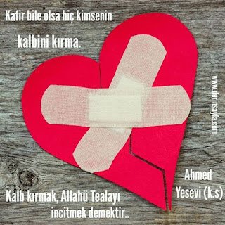 Kafir bile olsa hiç kimsenin kalbini kırma. Kalb kırmak, Allahü Tealayı incitmek demektir..  Ahmed Yesevi