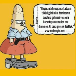 “Heyecanla konuşan arkadaşın tükürüğünün bir damlasının suratına gelmesi ve senin bozuntuya vermeden onu dinlemen.”