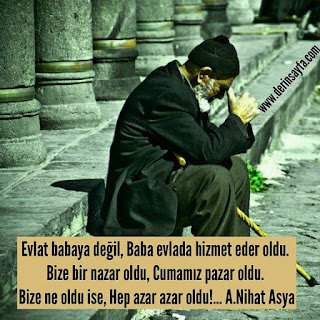 Evlat babaya değil, Baba evlada hizmet eder oldu. Bize bir nazar oldu, Cumamız pazar oldu… Arif Nihat Asya