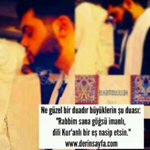 “Ne güzel bir duadır büyüklerin şu duası: Rabbim sana göğsü imanlı, dili Kur’anlı bir eş nasip etsin.”