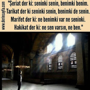 “Şeriat der ki: seninki senin, benimki benim. Tarikat der ki seninki senin, benimki de senin. Marifet der ki: ne benimki var..”