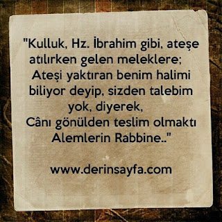 “Kulluk, Hz. İbrahim gibi, ateşe atılırken gelen meleklere; Ateşi yaktıran benim halimi biliyor deyip, sizden talebim yok..”