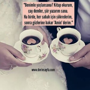 “Benimle yaşlansana? Kitap okurum, çay demler, şiir yazarım sana. Ha birde, her sabah için şükrederim..”