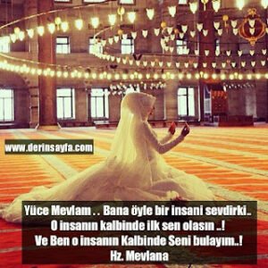 Bana öyle bir insani sevdirki.. O insanın kalbinde ilk Sen olasın..! Ve ben o insanın kalbinde Seni bulayım..! Hz. Mevlana